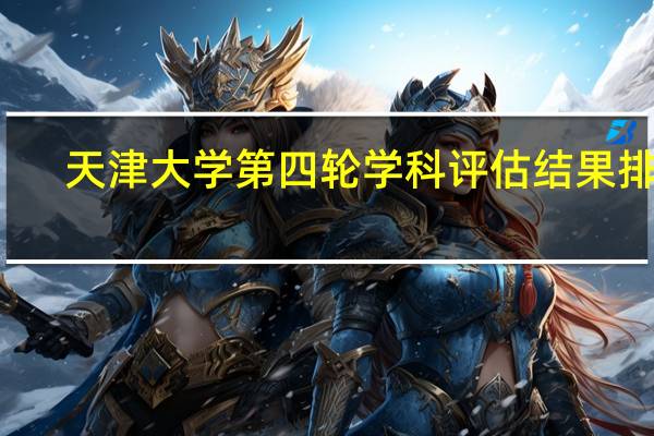 天津大学第四轮学科评估结果排名