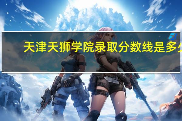 天津天狮学院录取分数线是多少