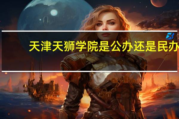 天津天狮学院是公办还是民办