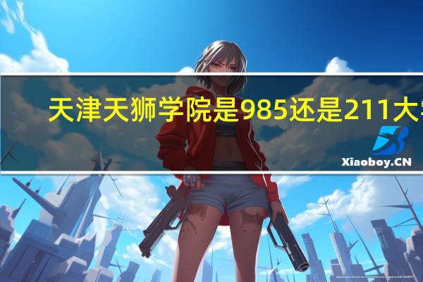 天津天狮学院是985还是211大学