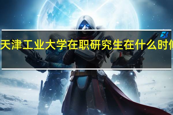 天津工业大学在职研究生在什么时候上课