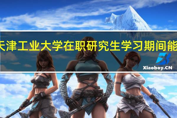 天津工业大学在职研究生学习期间能请假吗