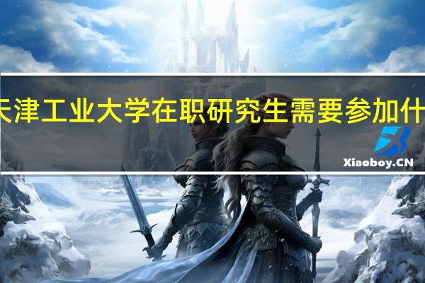 天津工业大学在职研究生需要参加什么考试
