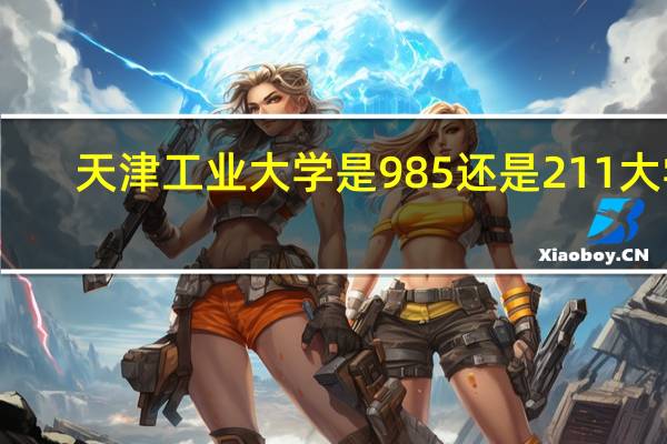 天津工业大学是985还是211大学