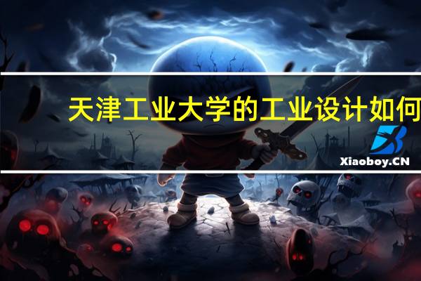 天津工业大学的工业设计如何
