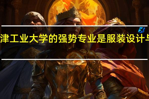天津工业大学的强势专业是服装设计与工程吗