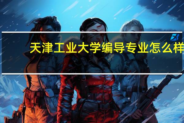 天津工业大学编导专业怎么样