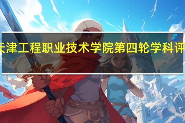 天津工程职业技术学院第四轮学科评估结果