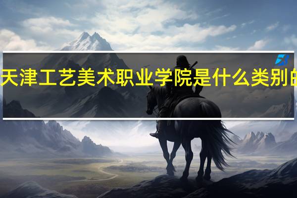 天津工艺美术职业学院是什么类别的学校