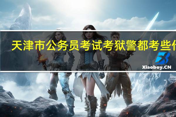 天津市公务员考试考狱警都考些什么