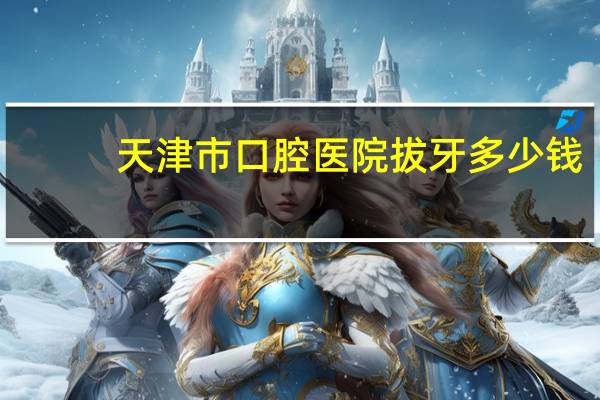 天津市口腔医院拔牙多少钱(天津拔牙种牙多少钱一颗)