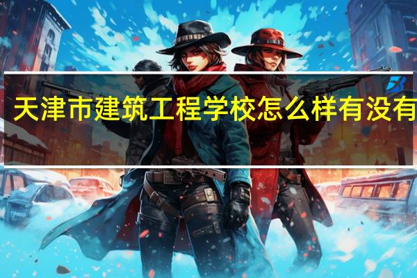 天津市建筑工程学校怎么样 有没有前途