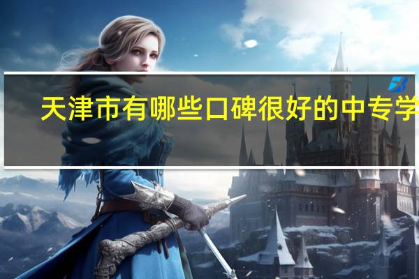 天津市有哪些口碑很好的中专学校
