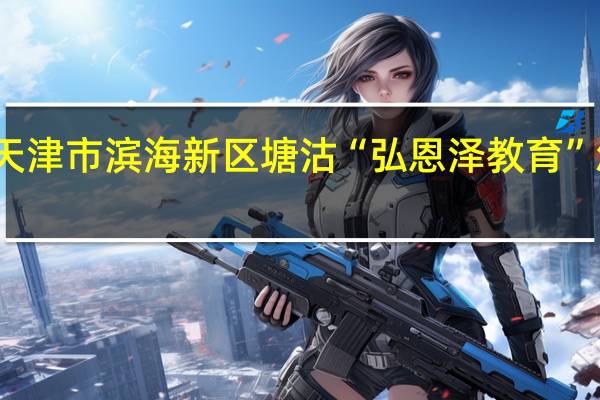 天津市滨海新区塘沽“弘恩泽教育”怎么样