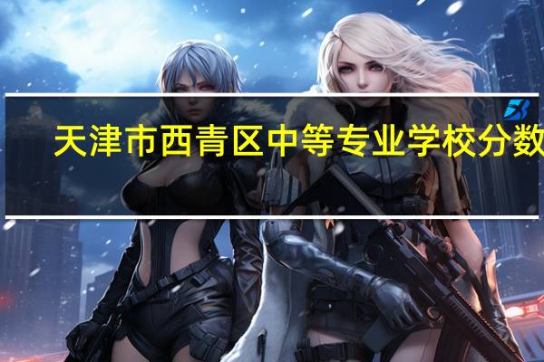 天津市西青区中等专业学校分数线