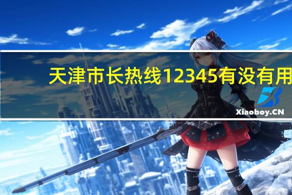 天津市长热线12345有没有用（天津市长热线）