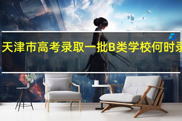 天津市高考录取一批B类学校何时录取呢
