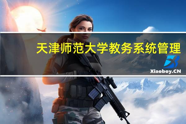 天津师范大学教务系统管理（天津师范大学教务系统登录）
