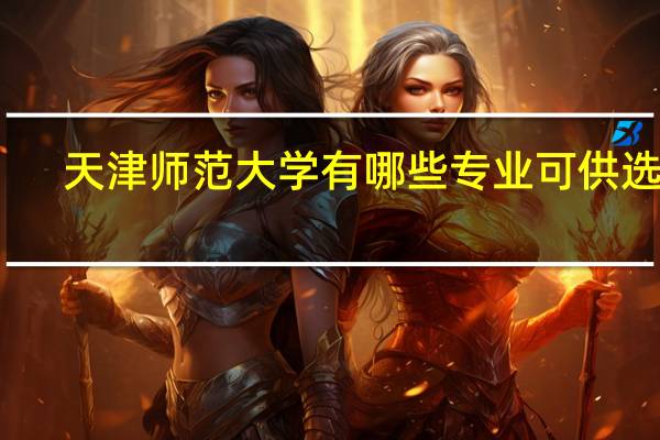 天津师范大学有哪些专业可供选择