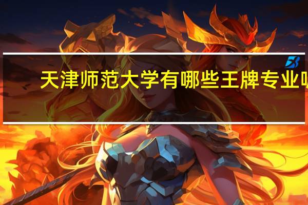 天津师范大学有哪些王牌专业呢