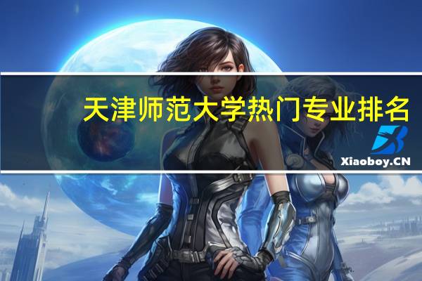 天津师范大学热门专业排名