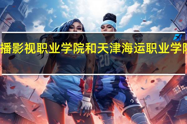 天津广播影视职业学院和天津海运职业学院的专业对比