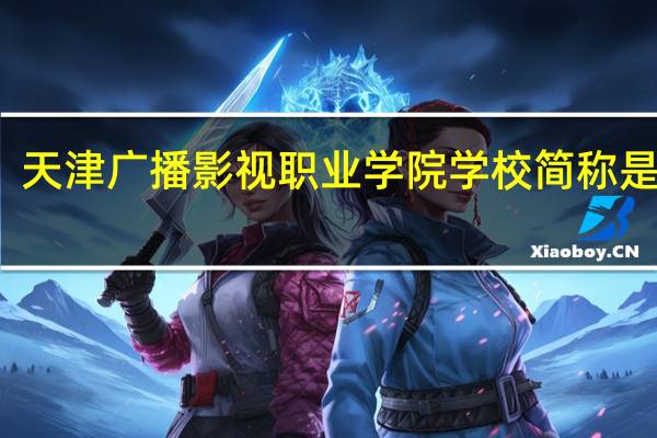 天津广播影视职业学院学校简称是什么