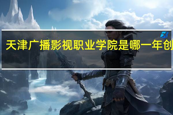 天津广播影视职业学院是哪一年创办的