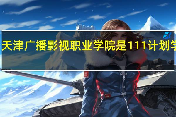 天津广播影视职业学院是111计划学校吗