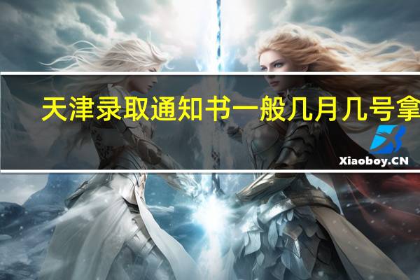 天津录取通知书一般几月几号拿到