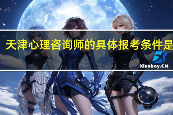 天津心理咨询师的具体报考条件是什么