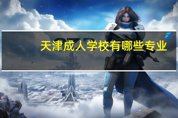 天津成人学校有哪些专业