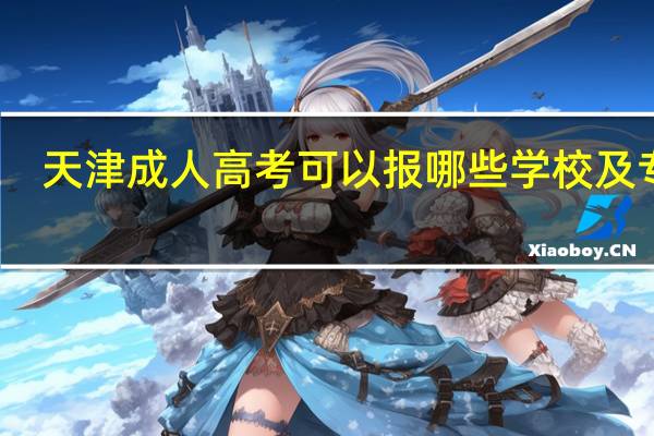 天津成人高考可以报哪些学校及专业