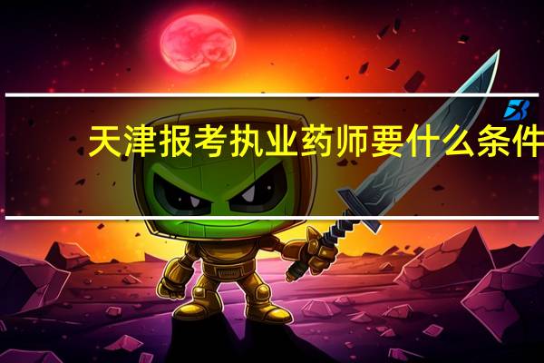 天津报考执业药师要什么条件