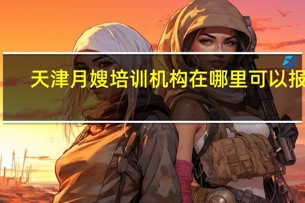 天津月嫂培训机构在哪里可以报名