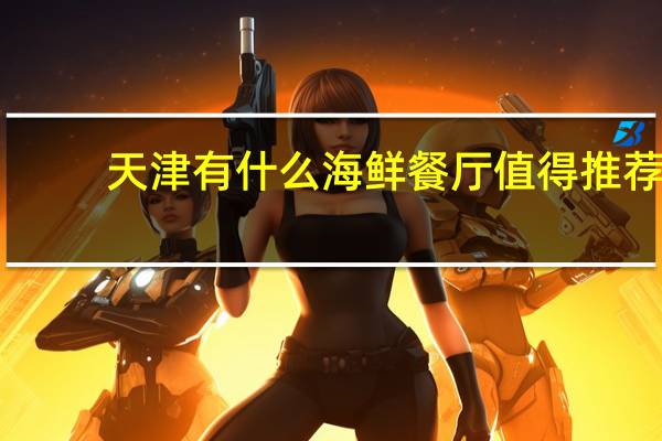天津有什么海鲜餐厅值得推荐