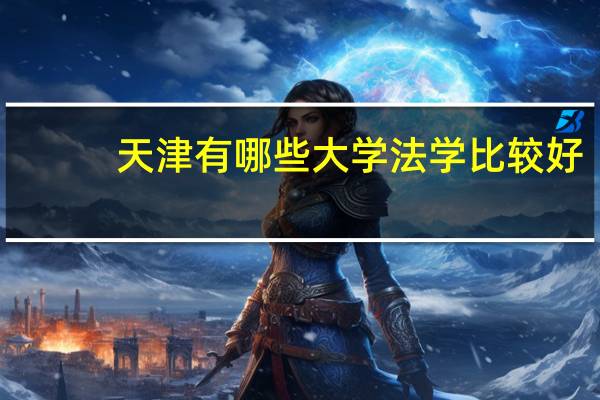 天津有哪些大学法学比较好