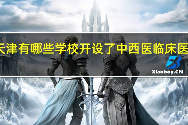 天津有哪些学校开设了中西医临床医学专业