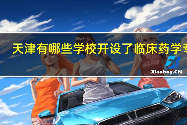 天津有哪些学校开设了临床药学专业