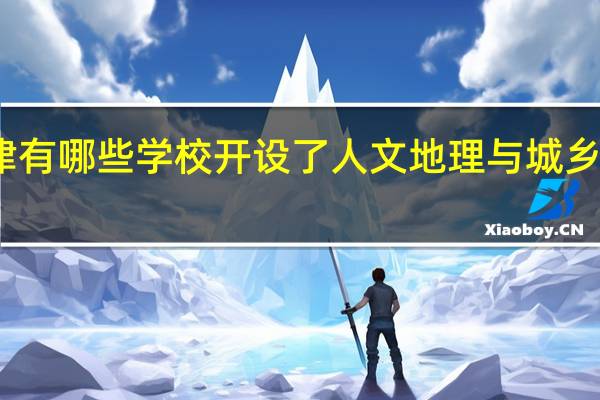 天津有哪些学校开设了人文地理与城乡规划专业