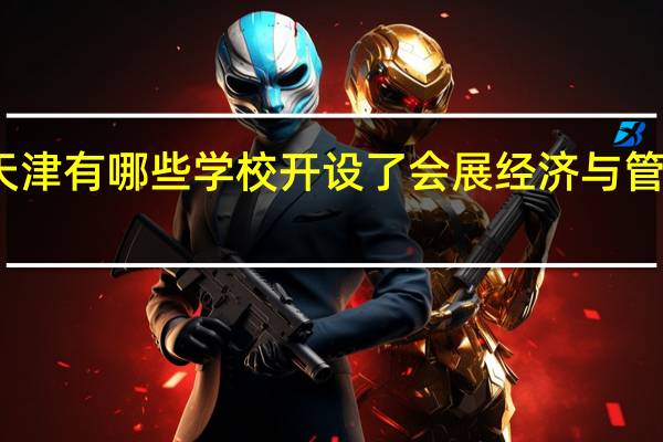 天津有哪些学校开设了会展经济与管理专业
