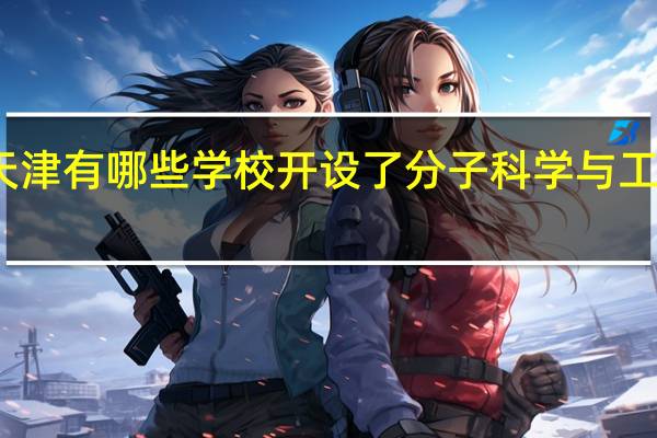 天津有哪些学校开设了分子科学与工程专业