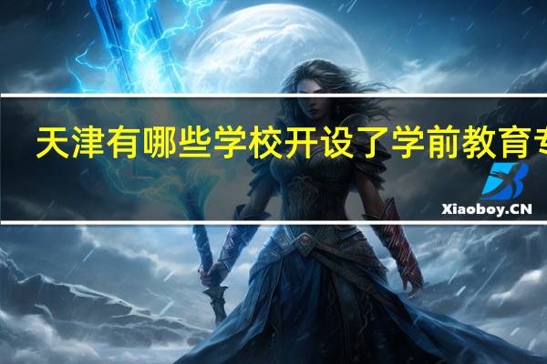 天津有哪些学校开设了学前教育专业