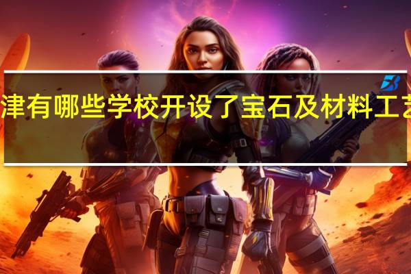 天津有哪些学校开设了宝石及材料工艺学专业