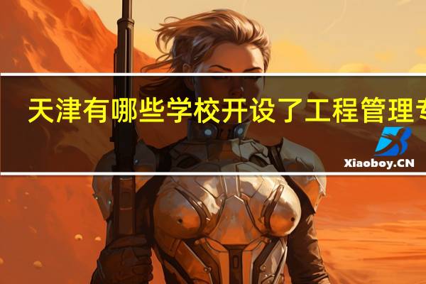 天津有哪些学校开设了工程管理专业