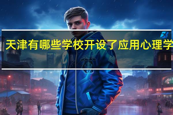 天津有哪些学校开设了应用心理学专业
