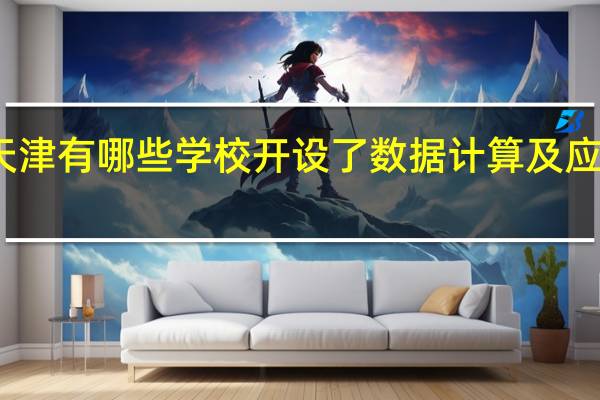 天津有哪些学校开设了数据计算及应用专业