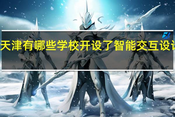 天津有哪些学校开设了智能交互设计专业