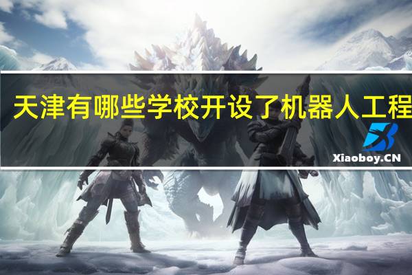 天津有哪些学校开设了机器人工程专业