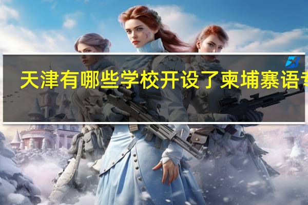 天津有哪些学校开设了柬埔寨语专业